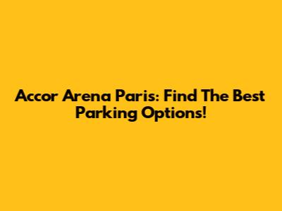 Accor Arena Paris: Find The Best Parking Options!