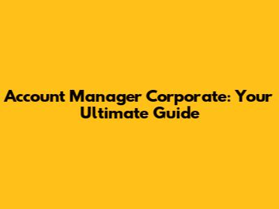 Account Manager Corporate: Your Ultimate Guide