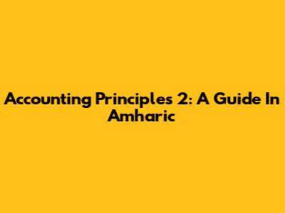 Accounting Principles 2: A Guide In Amharic