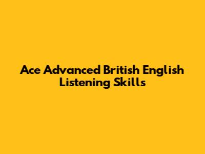 Ace Advanced British English Listening Skills