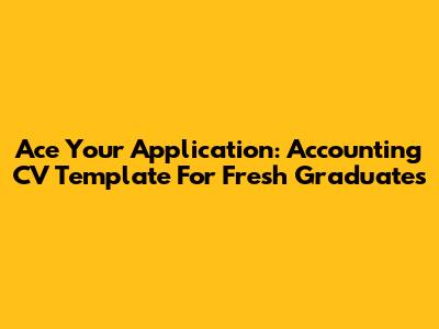 Ace Your Application: Accounting CV Template For Fresh Graduates