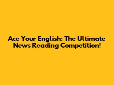 Ace Your English: The Ultimate News Reading Competition!