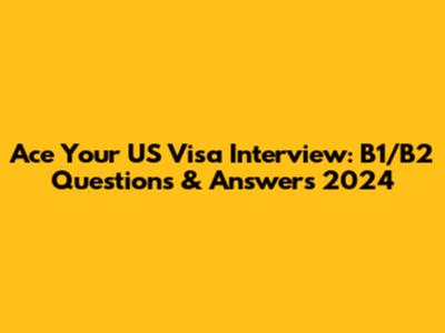 Ace Your US Visa Interview: B1/B2 Questions & Answers 2024