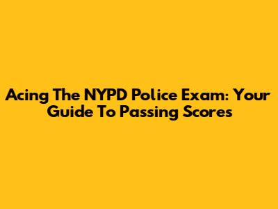 Acing The NYPD Police Exam: Your Guide To Passing Scores