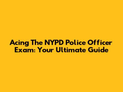 Acing The NYPD Police Officer Exam: Your Ultimate Guide