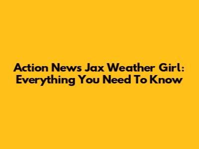 Action News Jax Weather Girl: Everything You Need To Know