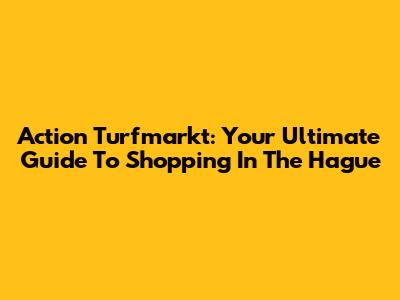 Action Turfmarkt: Your Ultimate Guide To Shopping In The Hague