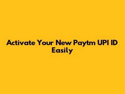 Activate Your New Paytm UPI ID Easily