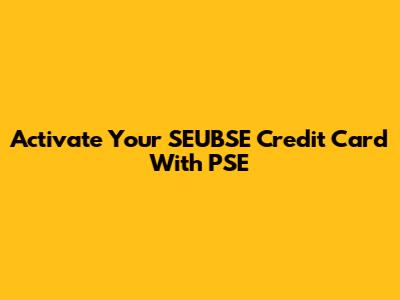 Activate Your SEUBSE Credit Card With PSE
