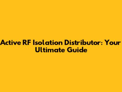 Active RF Isolation Distributor: Your Ultimate Guide