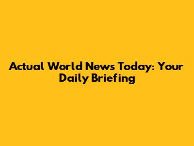 Actual World News Today: Your Daily Briefing