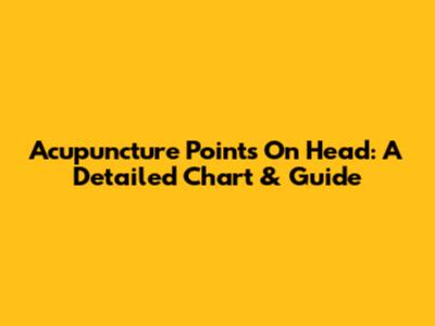 Acupuncture Points On Head: A Detailed Chart & Guide