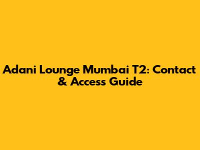 Adani Lounge Mumbai T2: Contact & Access Guide