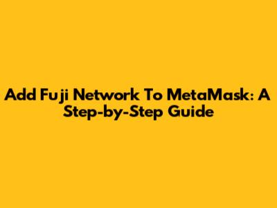Add Fuji Network To MetaMask: A Step-by-Step Guide