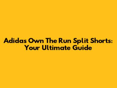 Adidas Own The Run Split Shorts: Your Ultimate Guide