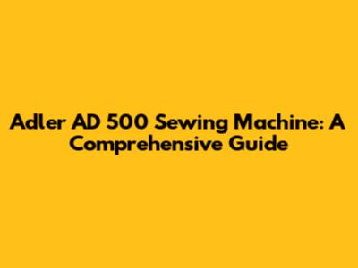 Adler AD 500 Sewing Machine: A Comprehensive Guide