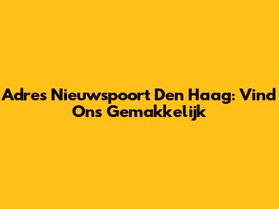 Adres Nieuwspoort Den Haag: Vind Ons Gemakkelijk
