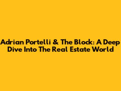 Adrian Portelli & The Block: A Deep Dive Into The Real Estate World