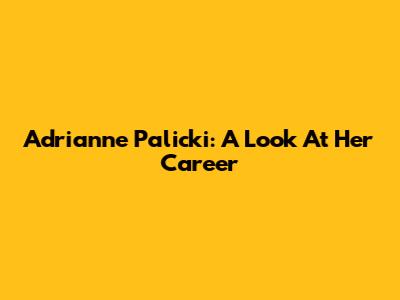Adrianne Palicki: A Look At Her Career