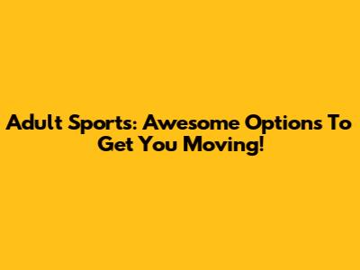 Adult Sports: Awesome Options To Get You Moving!
