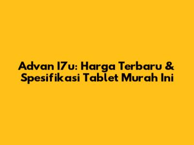 Advan I7u: Harga Terbaru & Spesifikasi Tablet Murah Ini