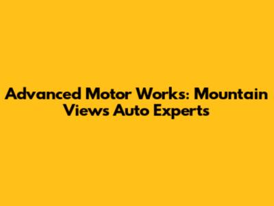 Advanced Motor Works: Mountain View's Auto Experts