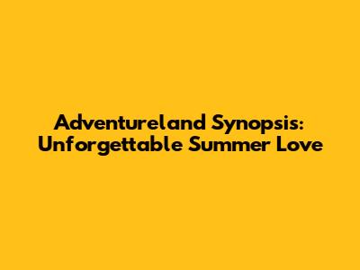 Adventureland Synopsis: Unforgettable Summer Love