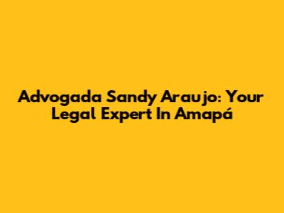 Advogada Sandy Araujo: Your Legal Expert In Amapá