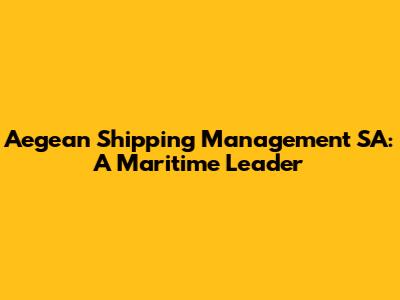Aegean Shipping Management SA: A Maritime Leader
