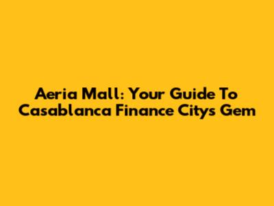Aeria Mall: Your Guide To Casablanca Finance City's Gem