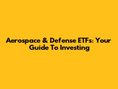 Aerospace & Defense ETFs: Your Guide To Investing