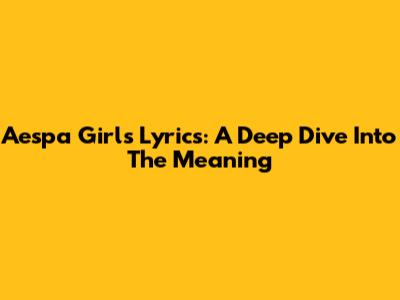 Aespa Girls Lyrics: A Deep Dive Into The Meaning