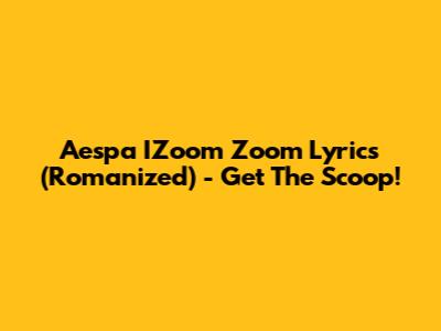 Aespa IZoom Zoom Lyrics (Romanized) - Get The Scoop!