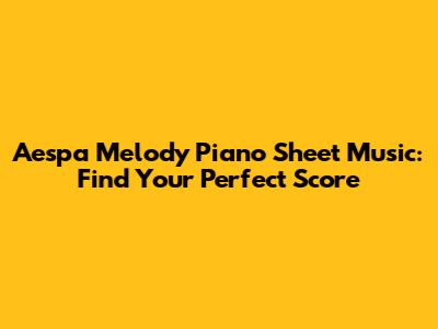 Aespa Melody Piano Sheet Music: Find Your Perfect Score