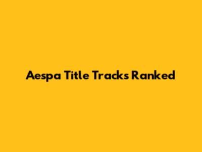 Aespa Title Tracks Ranked