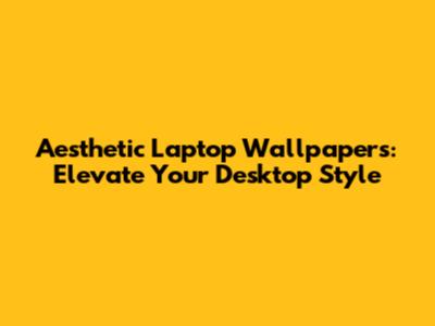 Aesthetic Laptop Wallpapers: Elevate Your Desktop Style