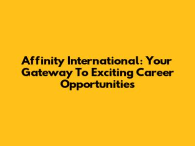 Affinity International: Your Gateway To Exciting Career Opportunities