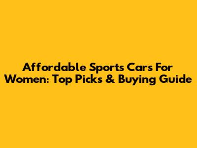 Affordable Sports Cars For Women: Top Picks & Buying Guide