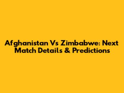 Afghanistan Vs Zimbabwe: Next Match Details & Predictions