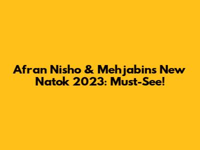 Afran Nisho & Mehjabin's New Natok 2023: Must-See!