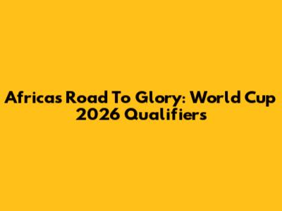 Africa's Road To Glory: World Cup 2026 Qualifiers
