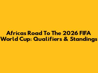 Africa's Road To The 2026 FIFA World Cup: Qualifiers & Standings
