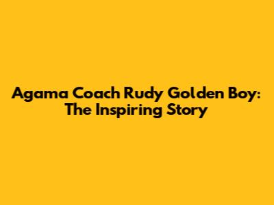 Agama Coach Rudy Golden Boy: The Inspiring Story