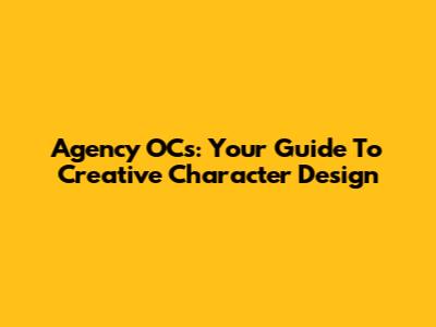 Agency OCs: Your Guide To Creative Character Design