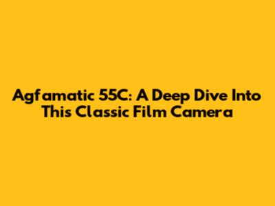 Agfamatic 55C: A Deep Dive Into This Classic Film Camera