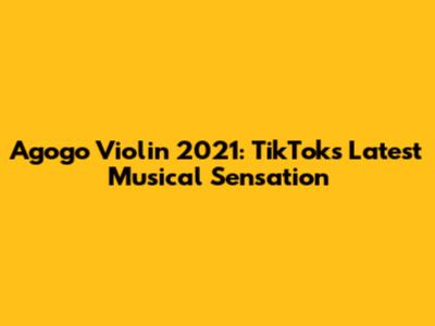 Agogo Violin 2021: TikTok's Latest Musical Sensation