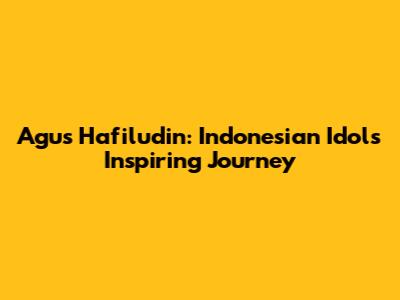 Agus Hafiludin: Indonesian Idol's Inspiring Journey