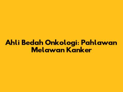 Ahli Bedah Onkologi: Pahlawan Melawan Kanker