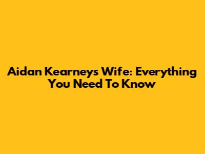 Aidan Kearney's Wife: Everything You Need To Know