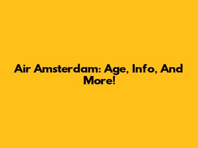 Air Amsterdam: Age, Info, And More!